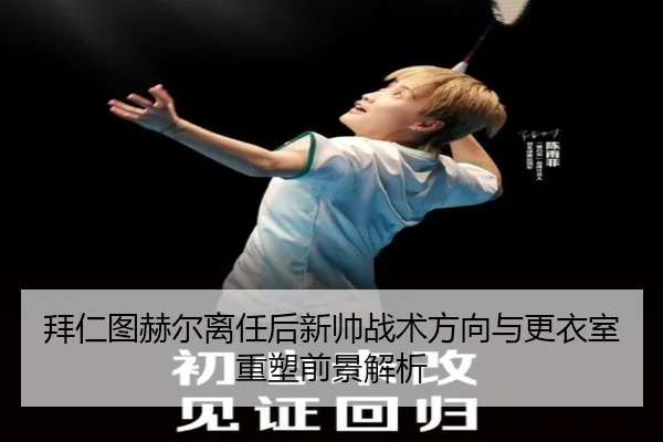 拜仁图赫尔离任后新帅战术方向与更衣室重塑前景解析