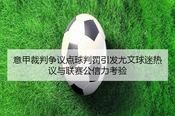 意甲裁判争议点球判罚引发尤文球迷热议与联赛公信力考验