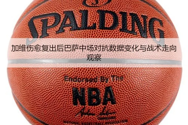 加维伤愈复出后巴萨中场对抗数据变化与战术走向观察