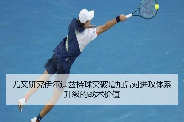 尤文研究伊尔迪兹持球突破增加后对进攻体系升级的战术价值